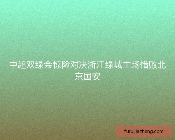 中超双绿会惊险对决浙江绿城主场惜败北京国安